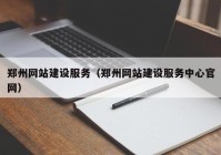 郑州网站建设服务（郑州网站建设服务中心官网）