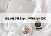 微信小程序开发app（开发微信小程序）