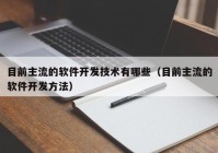 目前主流的软件开发技术有哪些（目前主流的软件开发方法）