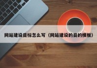 网站建设目标怎么写（网站建设的目的模板）